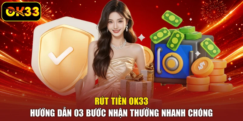 Rút Tiền OK33 - Hướng Dẫn 03 Bước Nhận Thưởng Nhanh Chóng