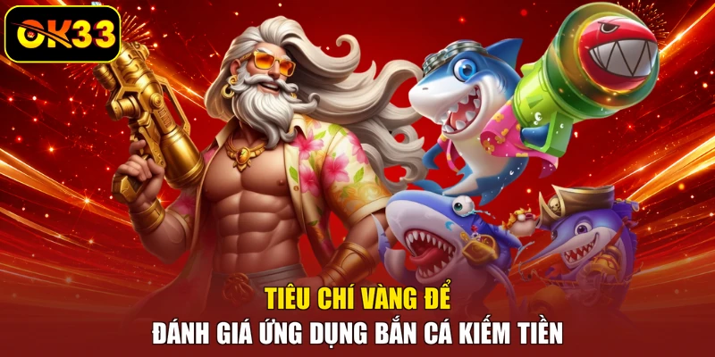 Tiêu chí vàng để đánh giá ứng dụng bắn cá kiếm tiền