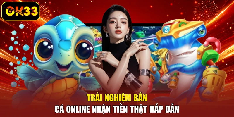 Trải nghiệm bắn cá online nhận tiền thật hấp dẫn